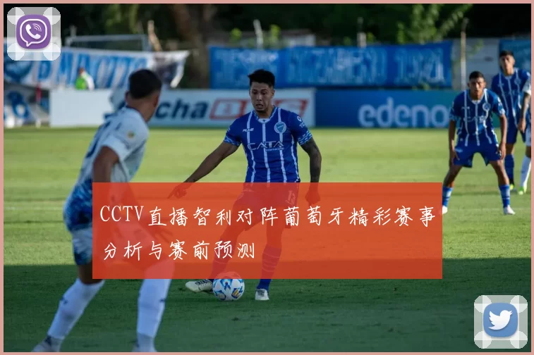 CCTV直播智利对阵葡萄牙精彩赛事分析与赛前预测