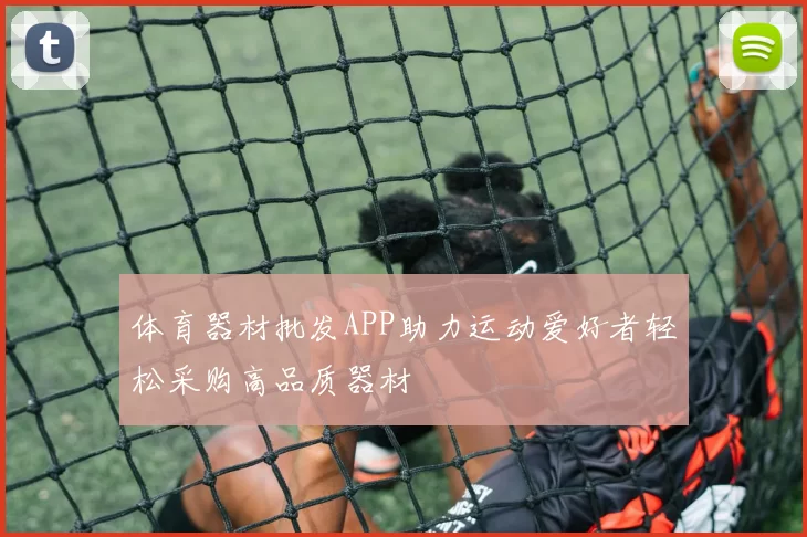 体育器材批发APP助力运动爱好者轻松采购高品质器材
