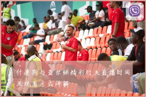什鲁斯与查尔顿精彩对决直播时间及观看方式详解