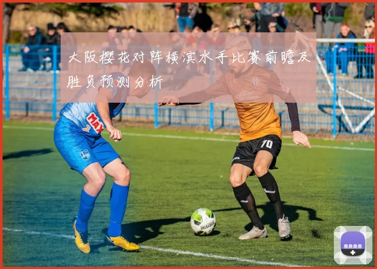 大阪樱花对阵横滨水手比赛前瞻及胜负预测分析