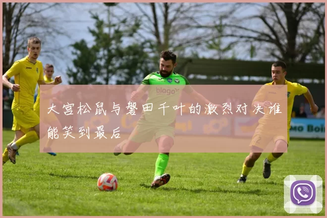 大宫松鼠与磐田千叶的激烈对决谁能笑到最后