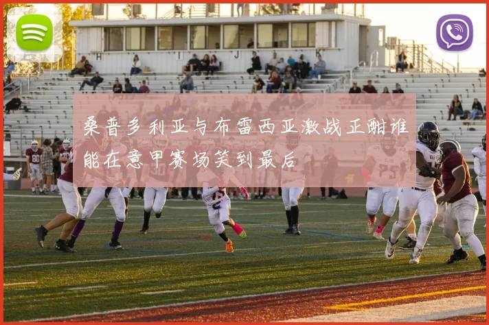 桑普多利亚与布雷西亚激战正酣谁能在意甲赛场笑到最后