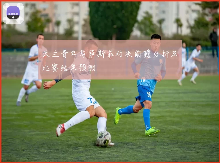 天主青年与萨斯菲对决前瞻分析及比赛结果预测