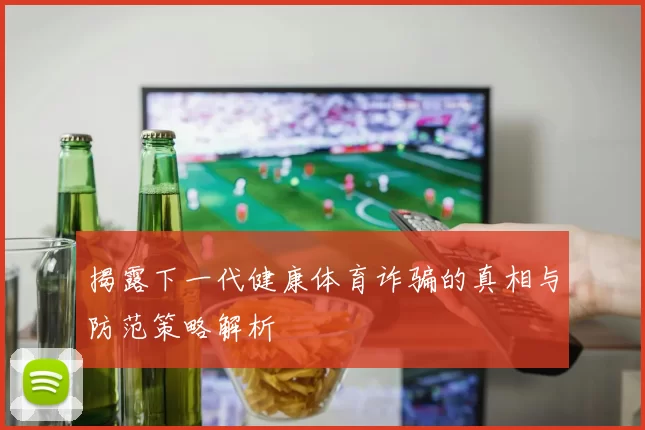 揭露下一代健康体育诈骗的真相与防范策略解析