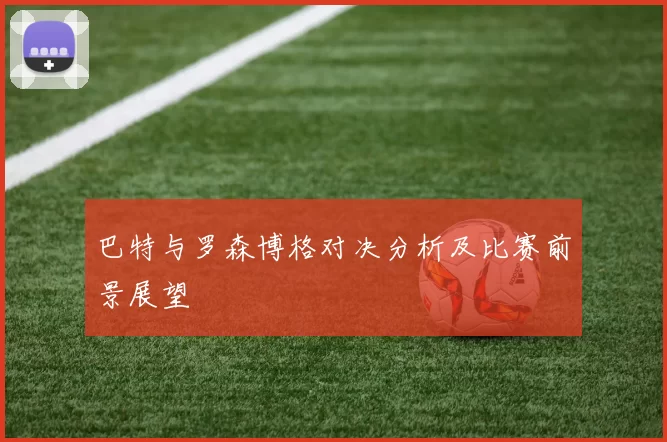 巴特与罗森博格对决分析及比赛前景展望