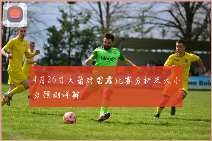 4月26日火箭对雷霆比赛分析及大小分预测详解