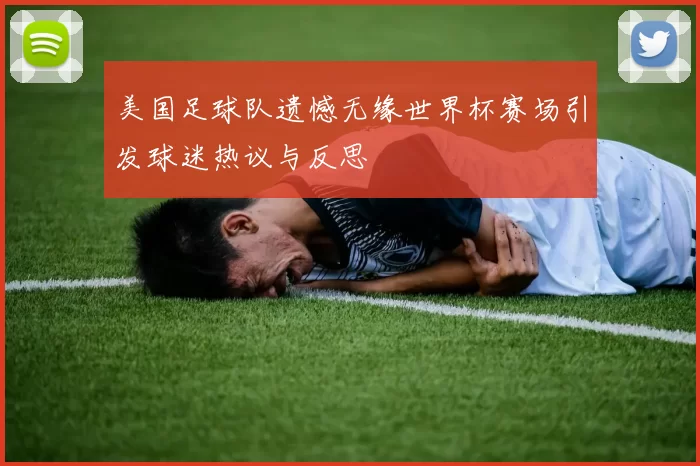 美国足球队遗憾无缘世界杯赛场引发球迷热议与反思