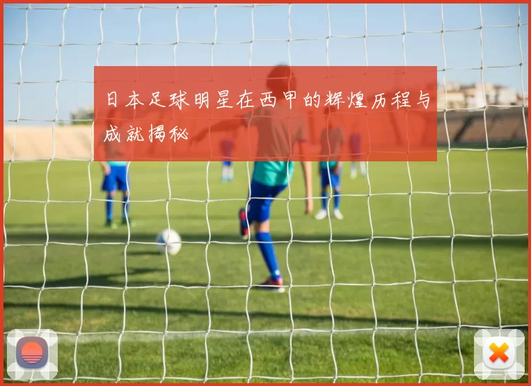日本足球明星在西甲的辉煌历程与成就揭秘