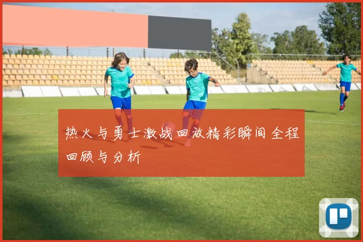 热火与勇士激战回放精彩瞬间全程回顾与分析