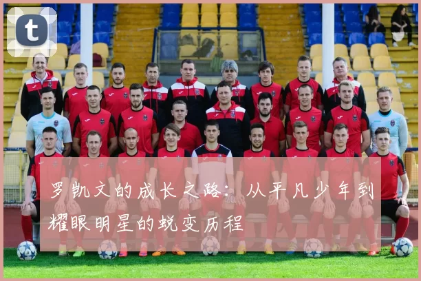 罗凯文的成长之路：从平凡少年到耀眼明星的蜕变历程